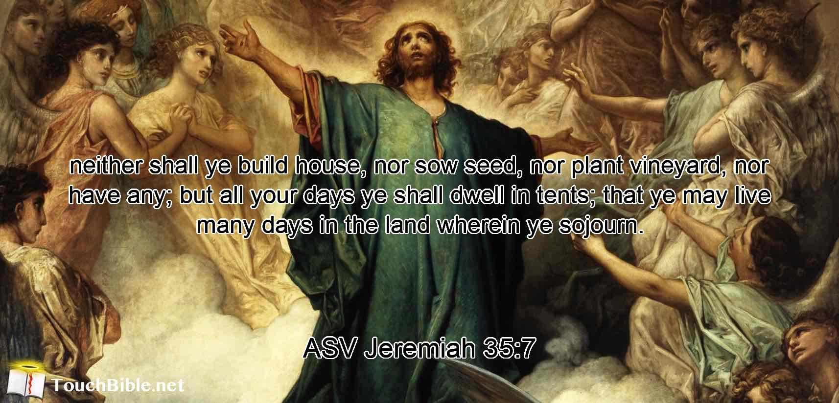 neither shall ye build house, nor sow seed, nor plant vineyard, nor have any; but all your days ye shall dwell in tents; that ye may live many days in the land wherein ye sojourn.