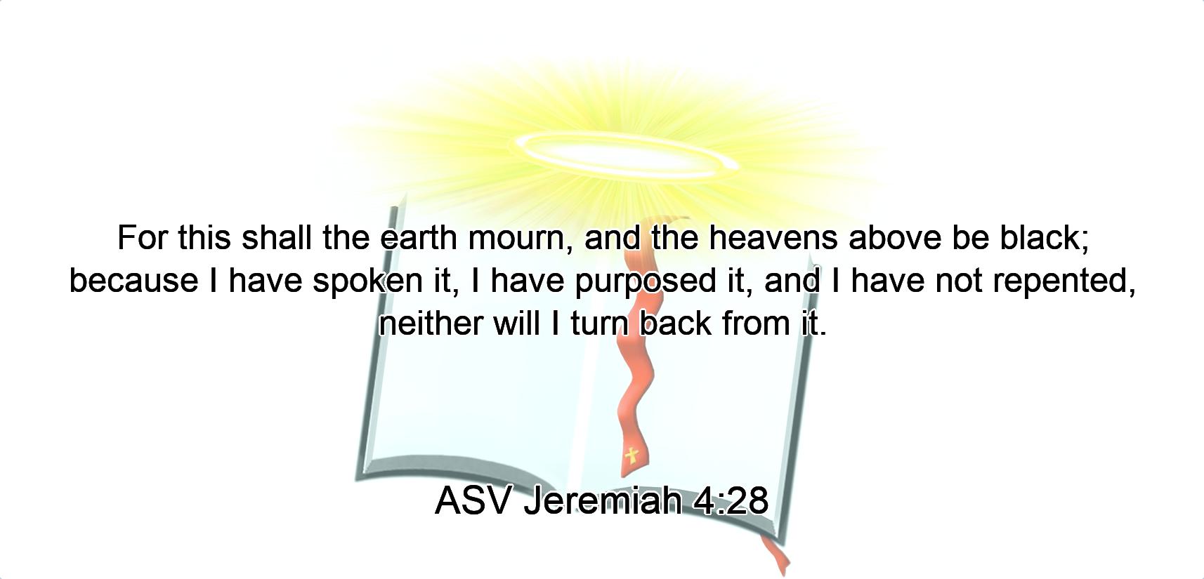 For this shall the earth mourn, and the heavens above be black; because I have spoken it, I have purposed it, and I have not repented, neither will I turn back from it.