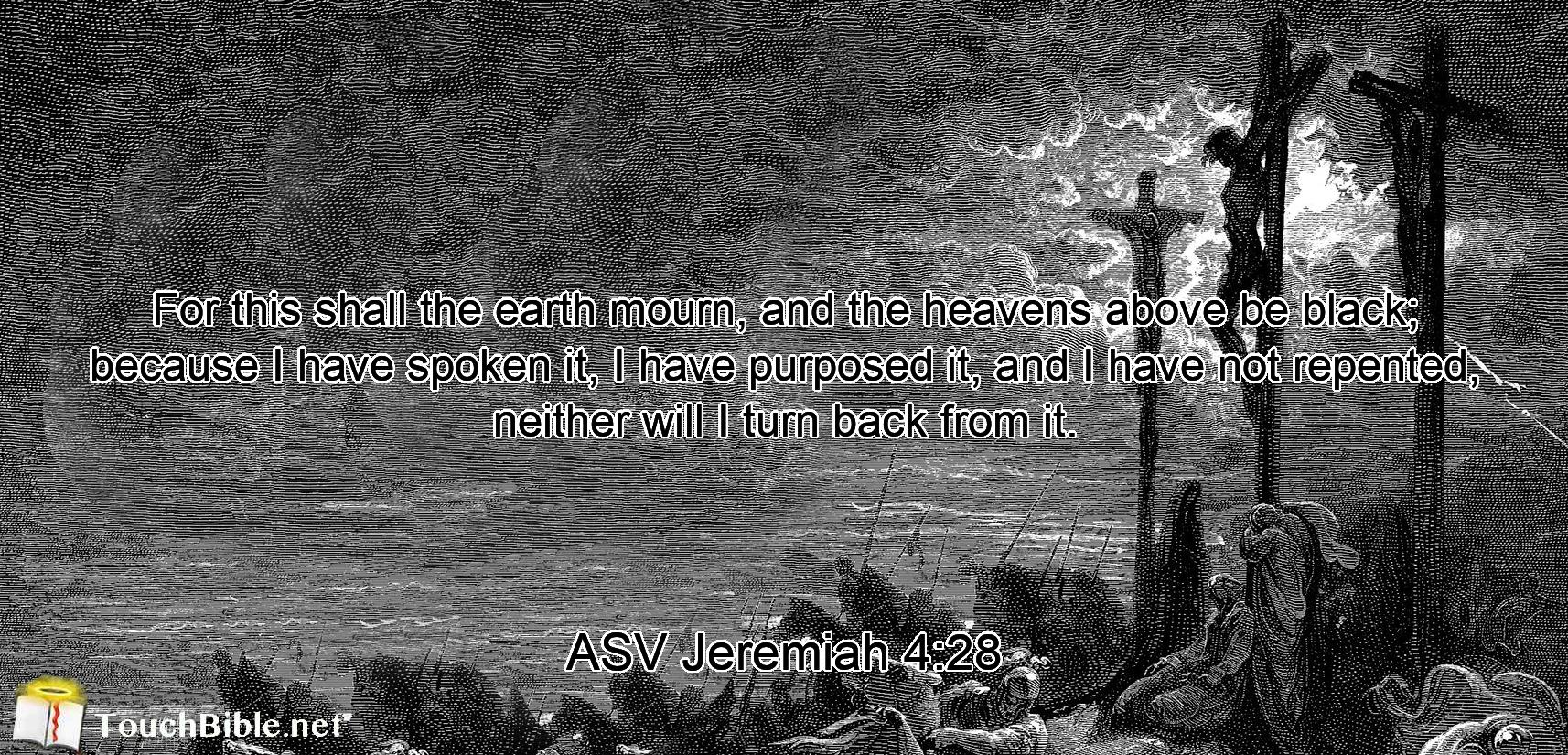 For this shall the earth mourn, and the heavens above be black; because I have spoken it, I have purposed it, and I have not repented, neither will I turn back from it.