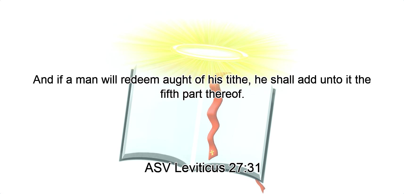And if a man will redeem aught of his tithe, he shall add unto it the fifth part thereof.