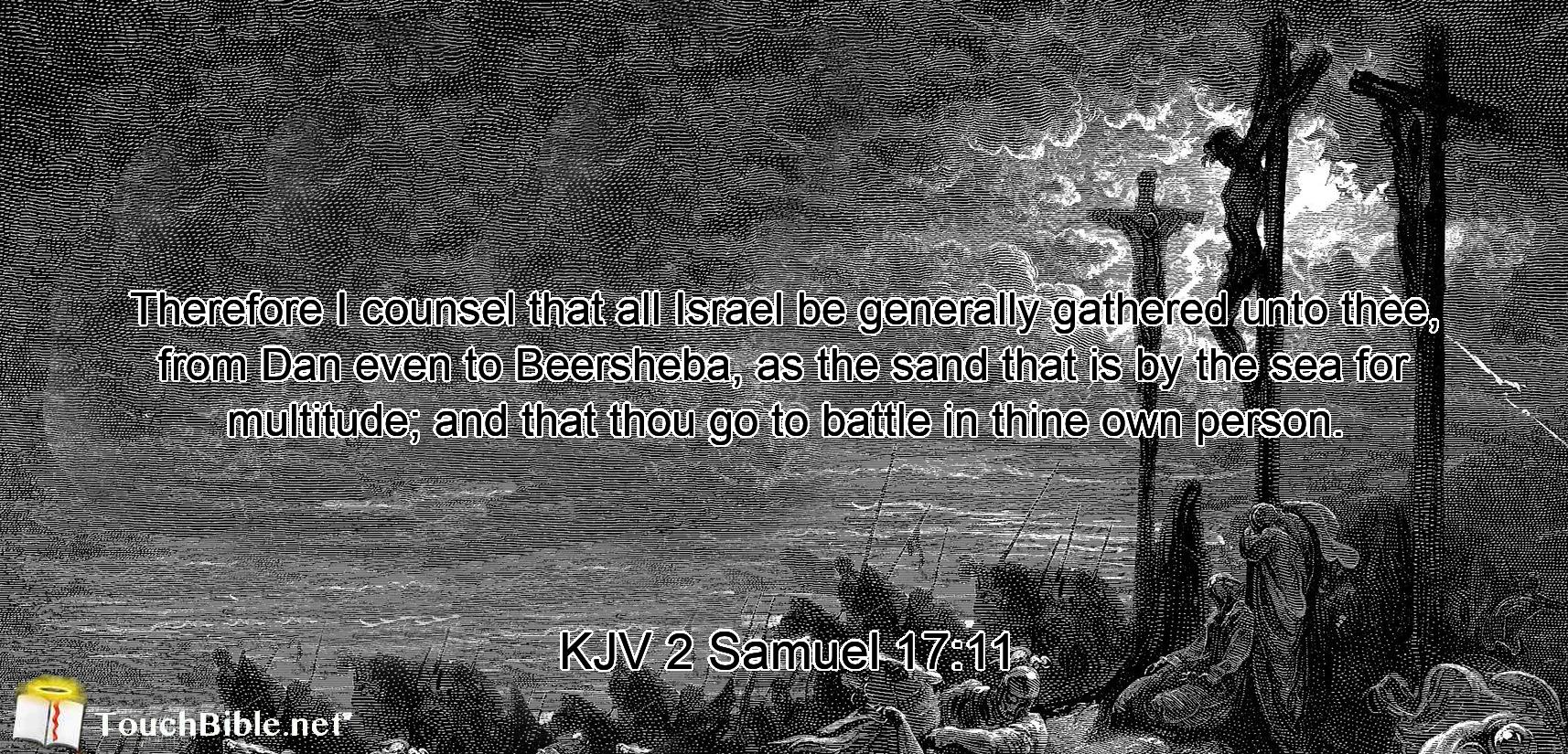 Therefore I counsel that all Israel be generally gathered unto thee, from Dan even to Beersheba, as the sand that is by the sea for multitude; and that thou go to battle in thine own person.