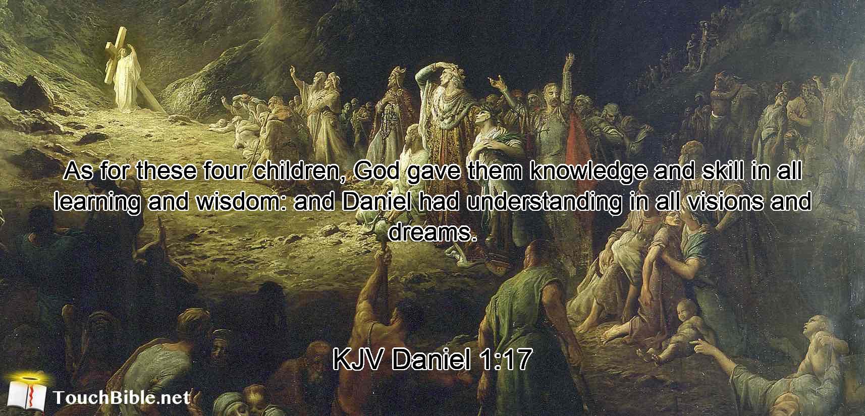 As for these four children, God gave them knowledge and skill in all learning and wisdom: and Daniel had understanding in all visions and dreams.