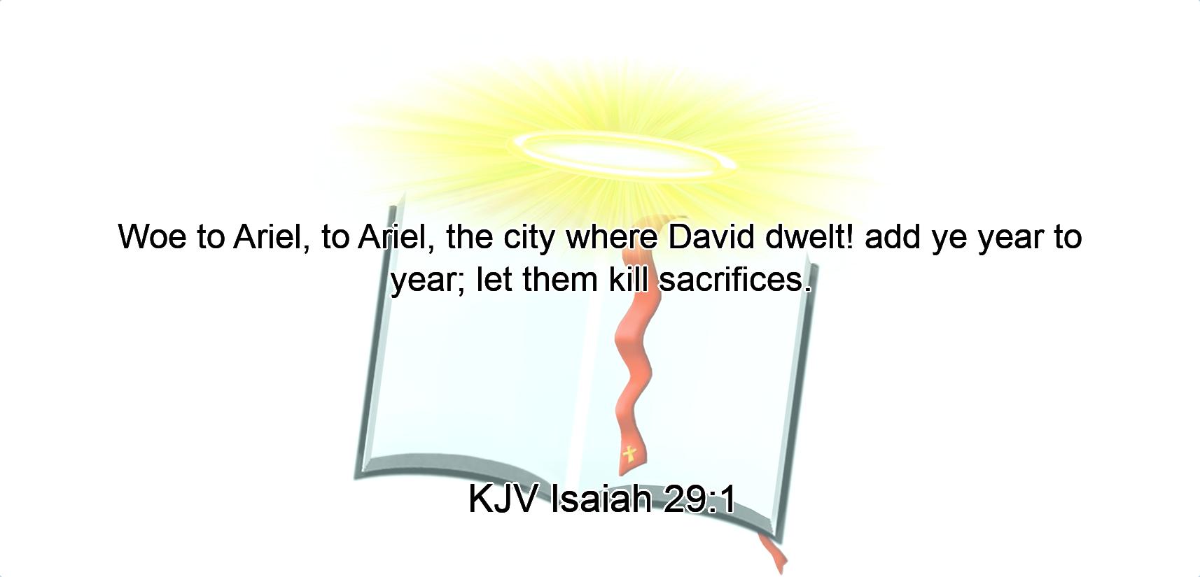 Woe to Ariel, to Ariel, the city where David dwelt! add ye year to year; let them kill sacrifices.
