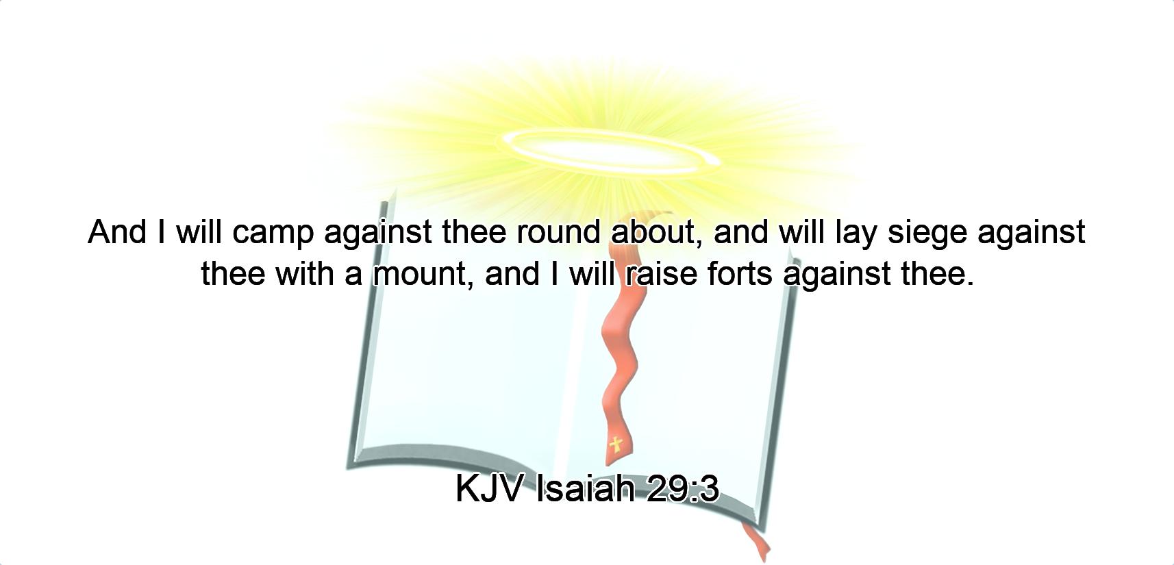 And I will camp against thee round about, and will lay siege against thee with a mount, and I will raise forts against thee.