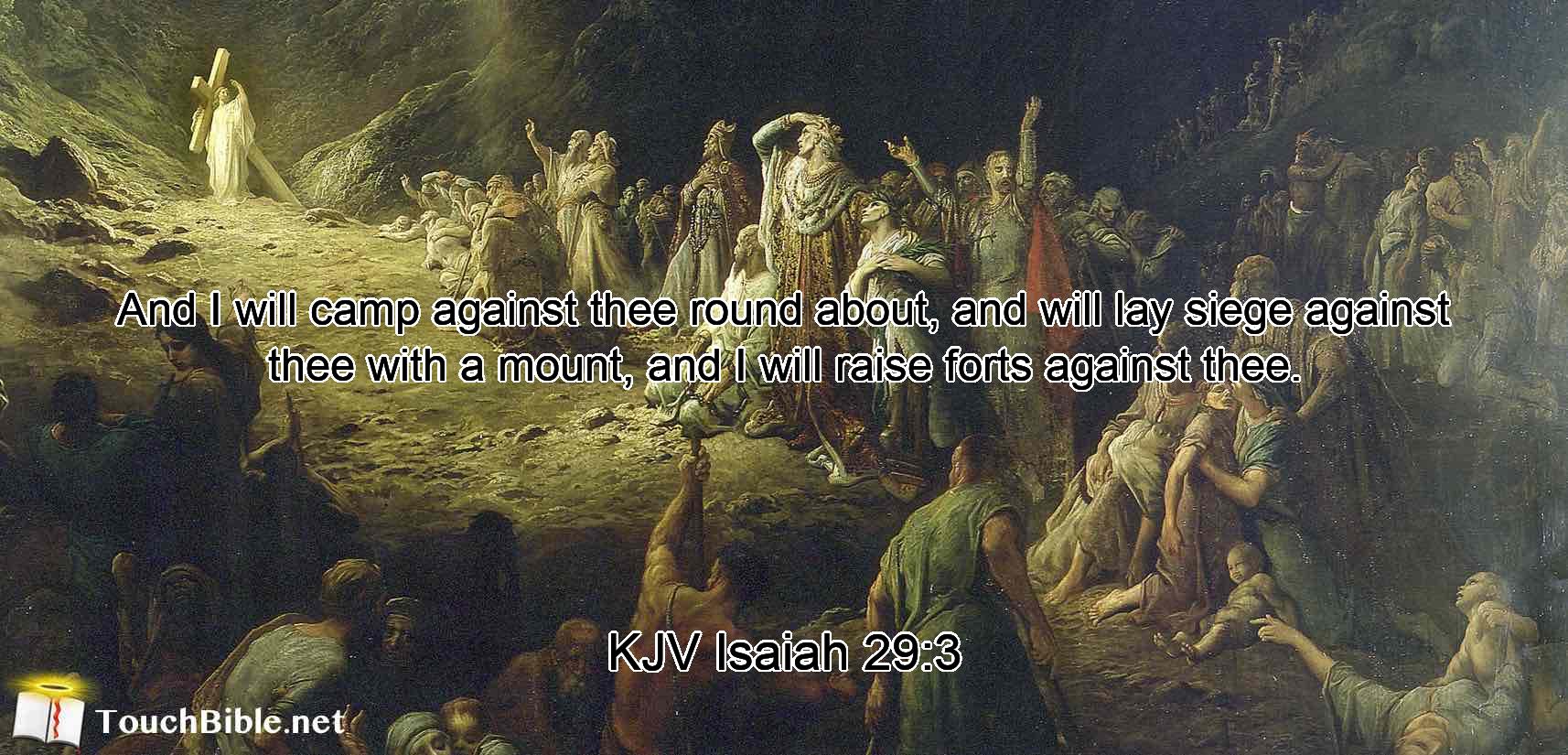 And I will camp against thee round about, and will lay siege against thee with a mount, and I will raise forts against thee.