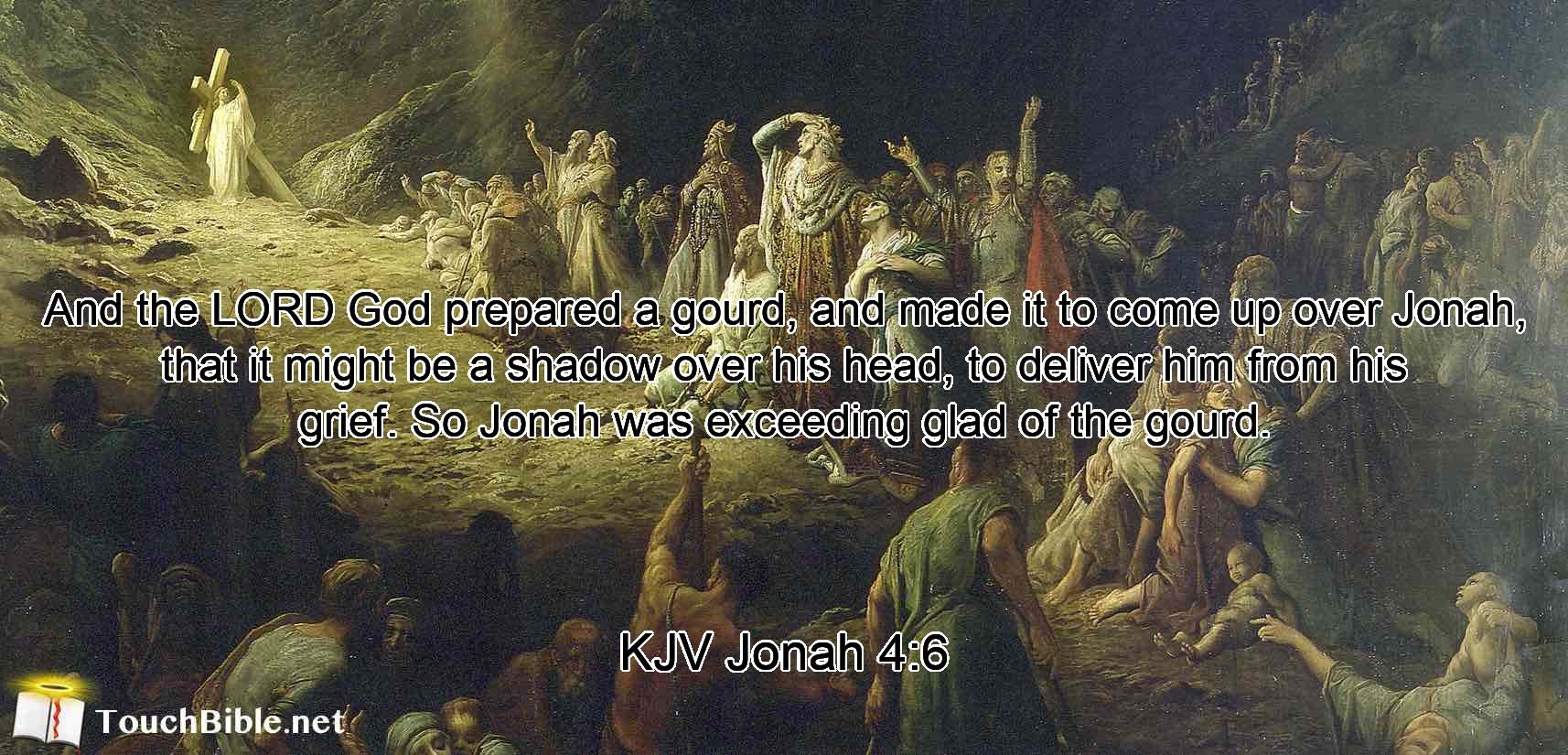 And the LORD God prepared a gourd, and made it to come up over Jonah, that it might be a shadow over his head, to deliver him from his grief. So Jonah was exceeding glad of the gourd.