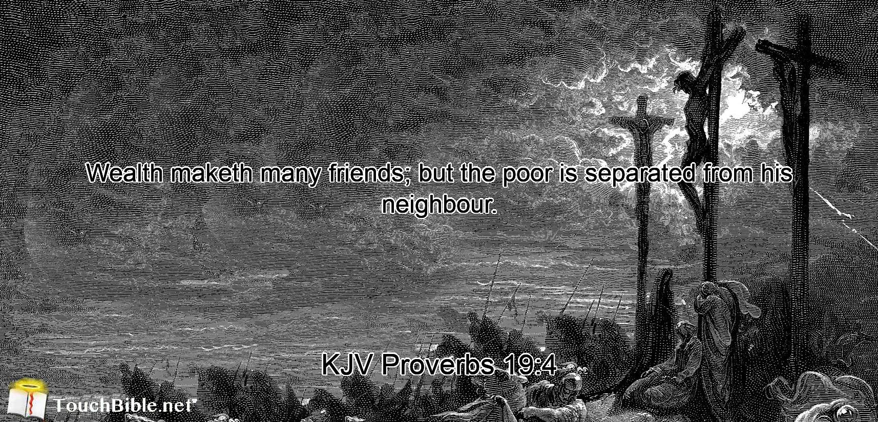 Wealth maketh many friends; but the poor is separated from his neighbour.