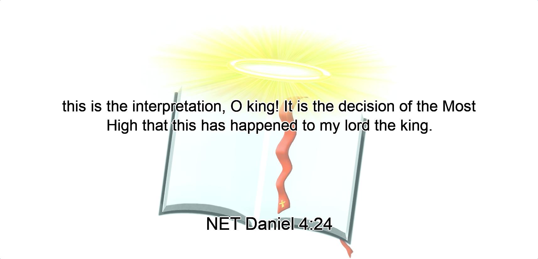 this is the interpretation, O king! It is the decision of the Most High that this has happened to my lord the king.