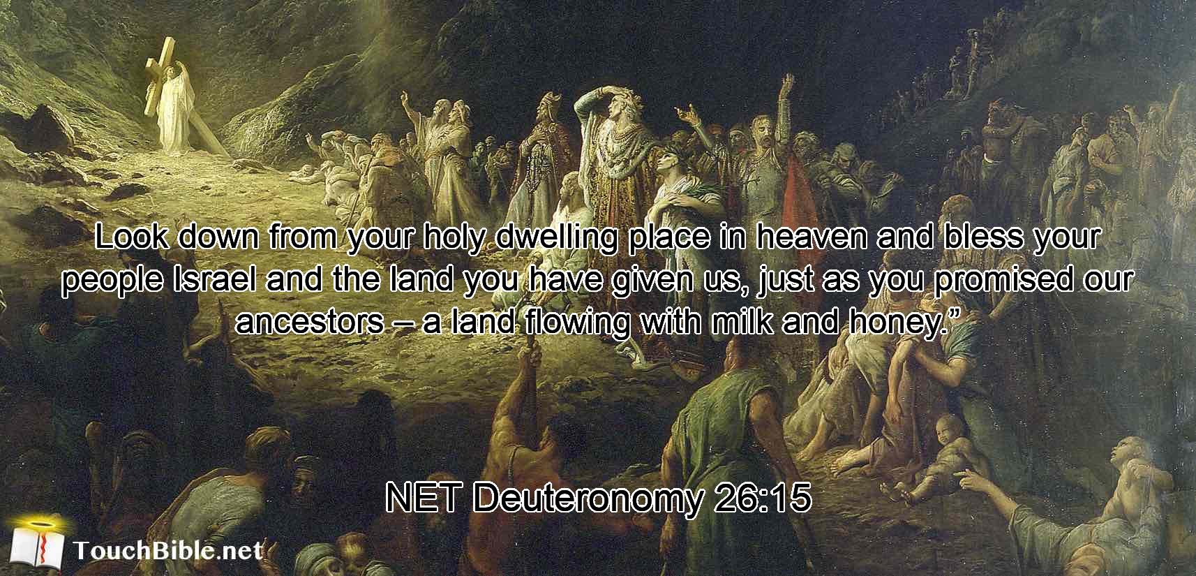 Look down from your holy dwelling place in heaven and bless your people Israel and the land you have given us, just as you promised our ancestors – a land flowing with milk and honey.”