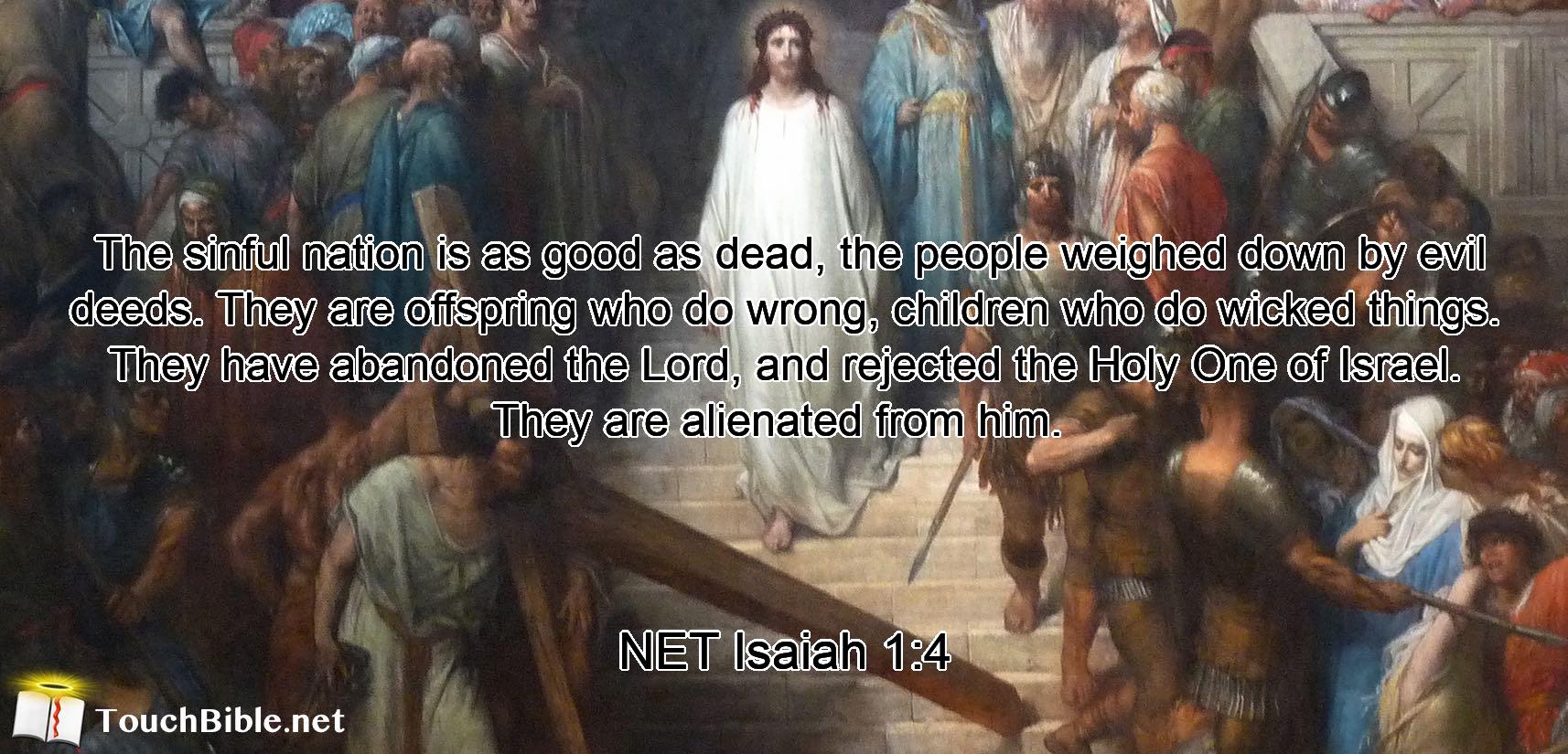  The sinful nation is as good as dead,  the people weighed down by evil deeds. They are offspring who do wrong, children  who do wicked things. They have abandoned the Lord, and rejected the Holy One of Israel.  They are alienated from him. 