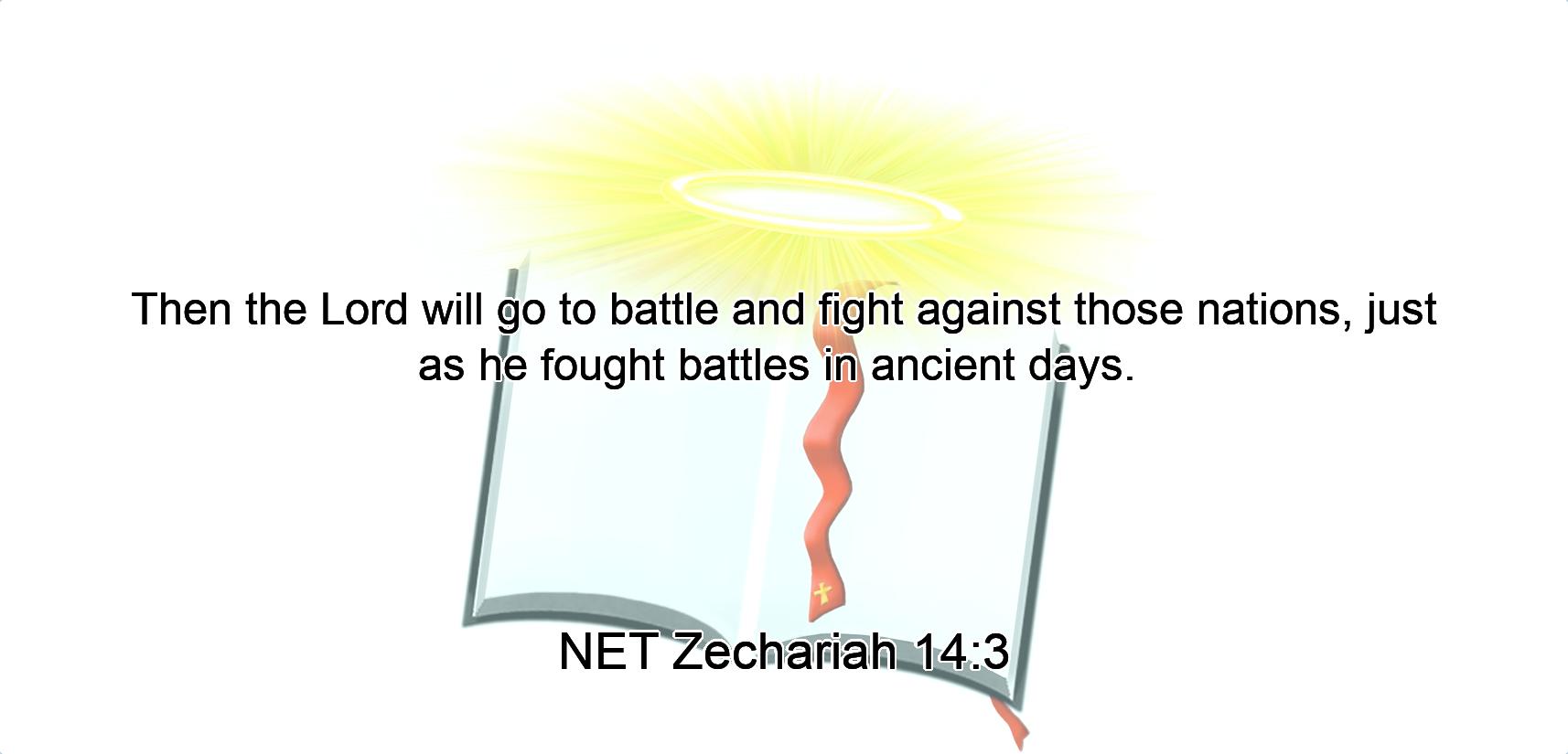 Then the Lord will go to battle  and fight against those nations, just as he fought battles in ancient days. 