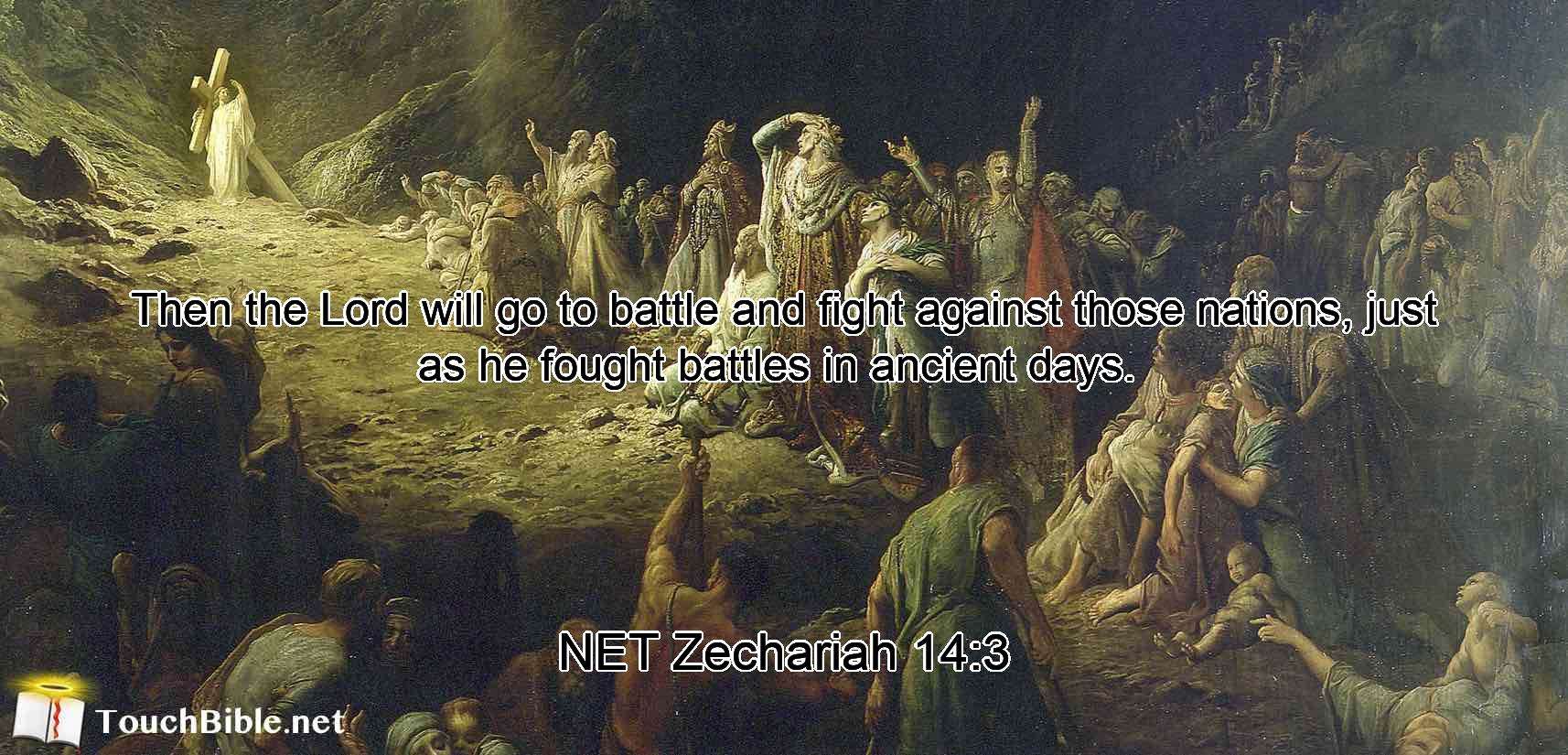 Then the Lord will go to battle  and fight against those nations, just as he fought battles in ancient days. 