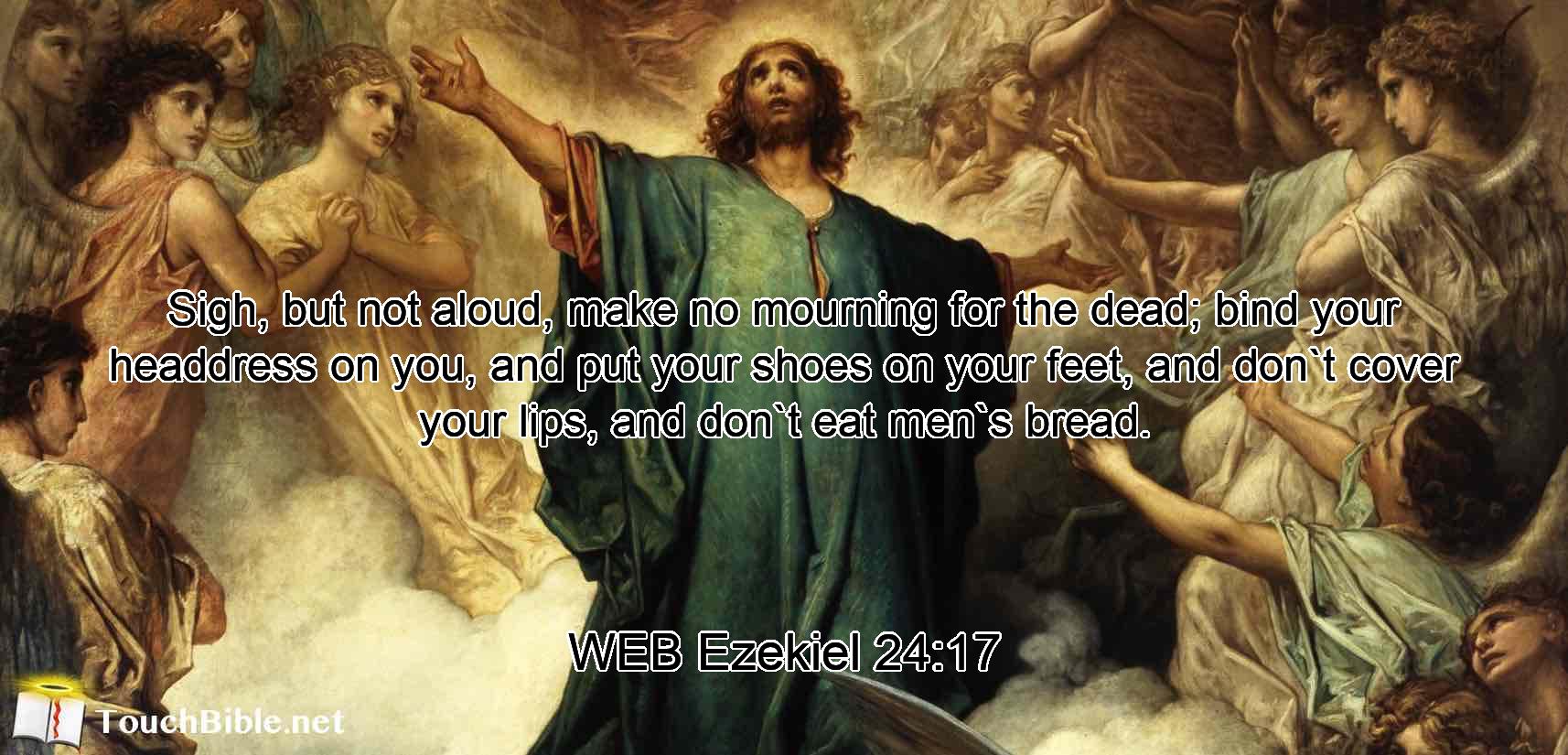 Sigh, but not aloud, make no mourning for the dead; bind your headdress on you, and put your shoes on your feet, and don`t cover your lips, and don`t eat men`s bread.